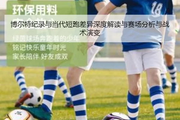 博尔特纪录与当代短跑差异深度解读与赛场分析与战术演变 | kaiyun