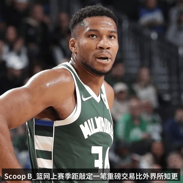 Scoop B_篮网上赛季距敲定一笔重磅交易比外界所知更为接近