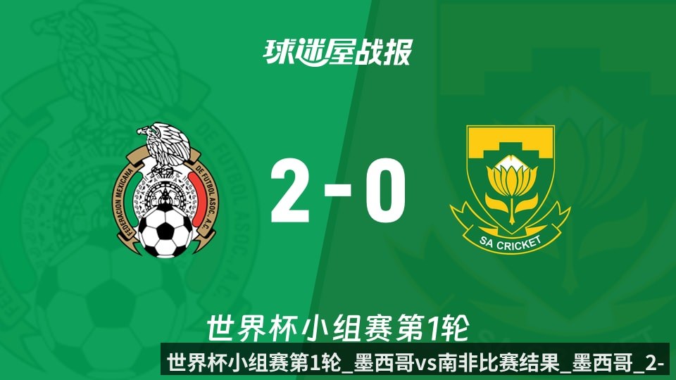 世界杯小组赛第1轮_墨西哥vs南非比赛结果_墨西哥_2-0_南非比分战报_2026年06月12日_