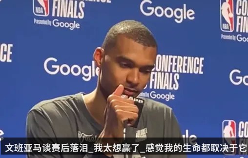 文班亚马谈赛后落泪_我太想赢了_感觉我的生命都取决于它 - kaiyun